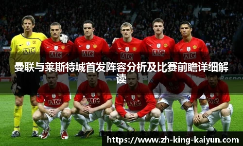 曼联与莱斯特城首发阵容分析及比赛前瞻详细解读