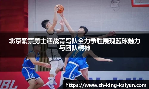 北京紫禁勇士迎战青岛队全力争胜展现篮球魅力与团队精神