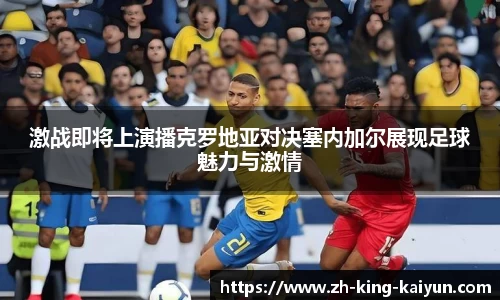 激战即将上演播克罗地亚对决塞内加尔展现足球魅力与激情