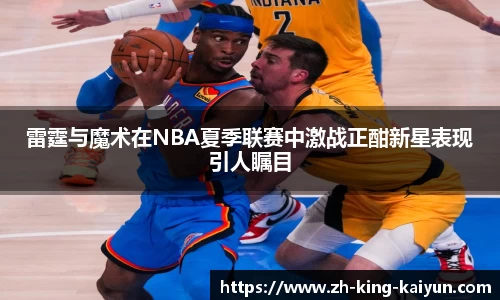 雷霆与魔术在NBA夏季联赛中激战正酣新星表现引人瞩目