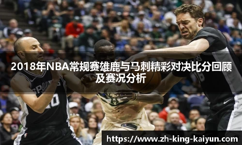 2018年NBA常规赛雄鹿与马刺精彩对决比分回顾及赛况分析