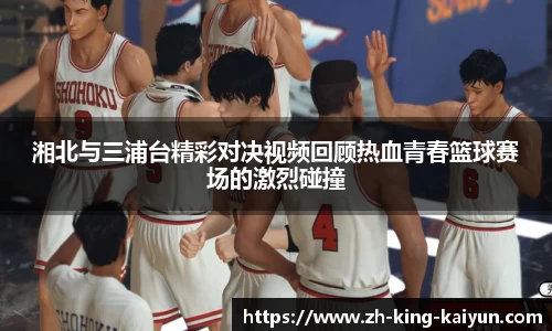 湘北与三浦台精彩对决视频回顾热血青春篮球赛场的激烈碰撞