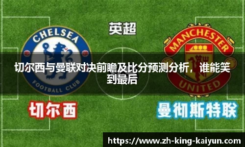 切尔西与曼联对决前瞻及比分预测分析，谁能笑到最后