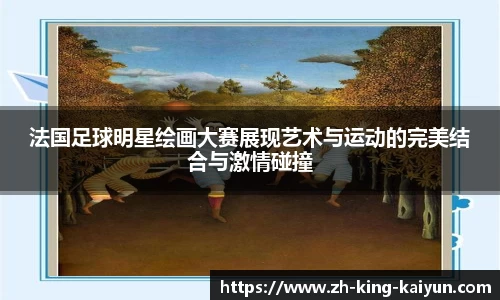 法国足球明星绘画大赛展现艺术与运动的完美结合与激情碰撞