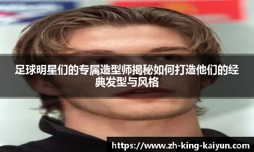 足球明星们的专属造型师揭秘如何打造他们的经典发型与风格